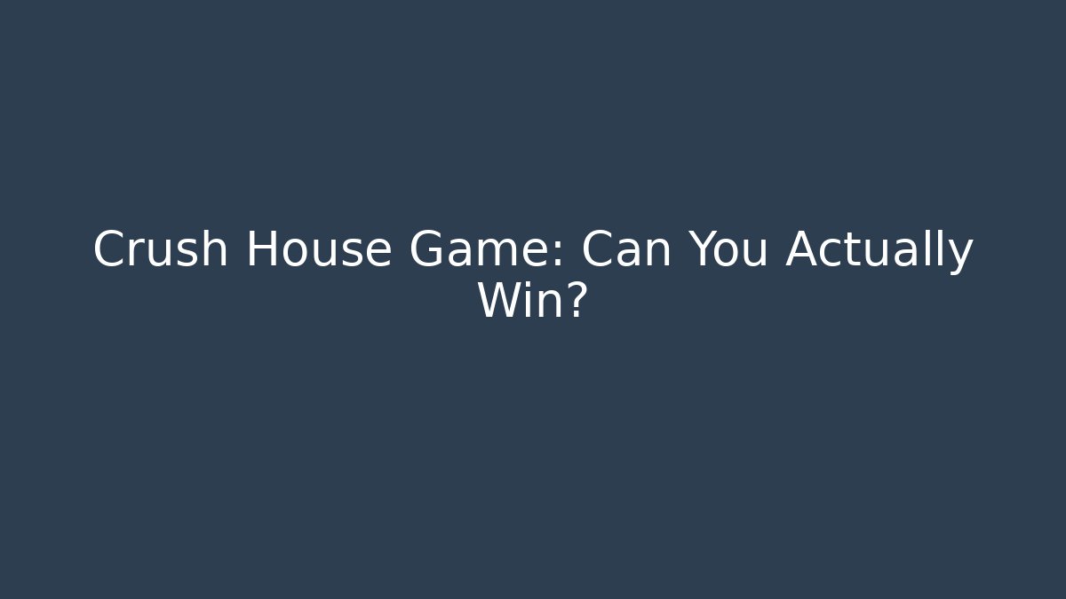 Crush House Game: Can You Actually Win?