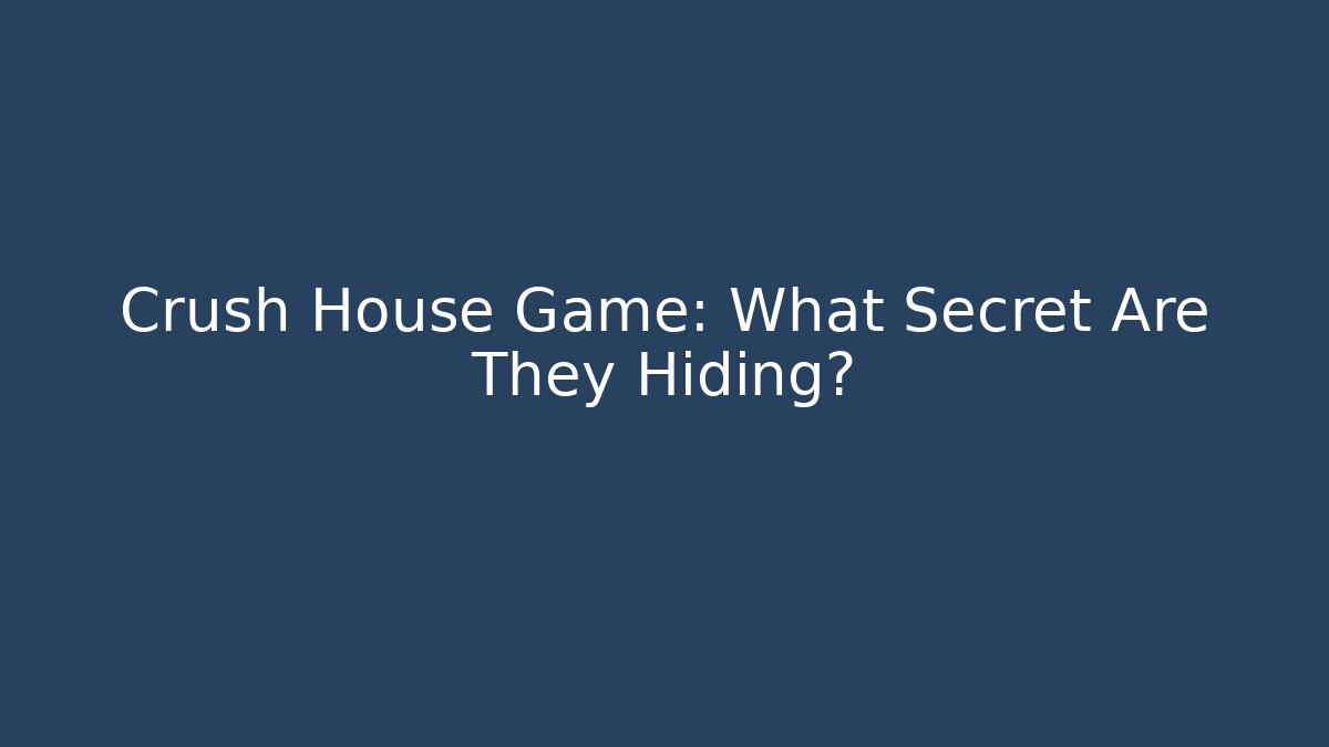 Crush House Game: What Secret Are They Hiding?