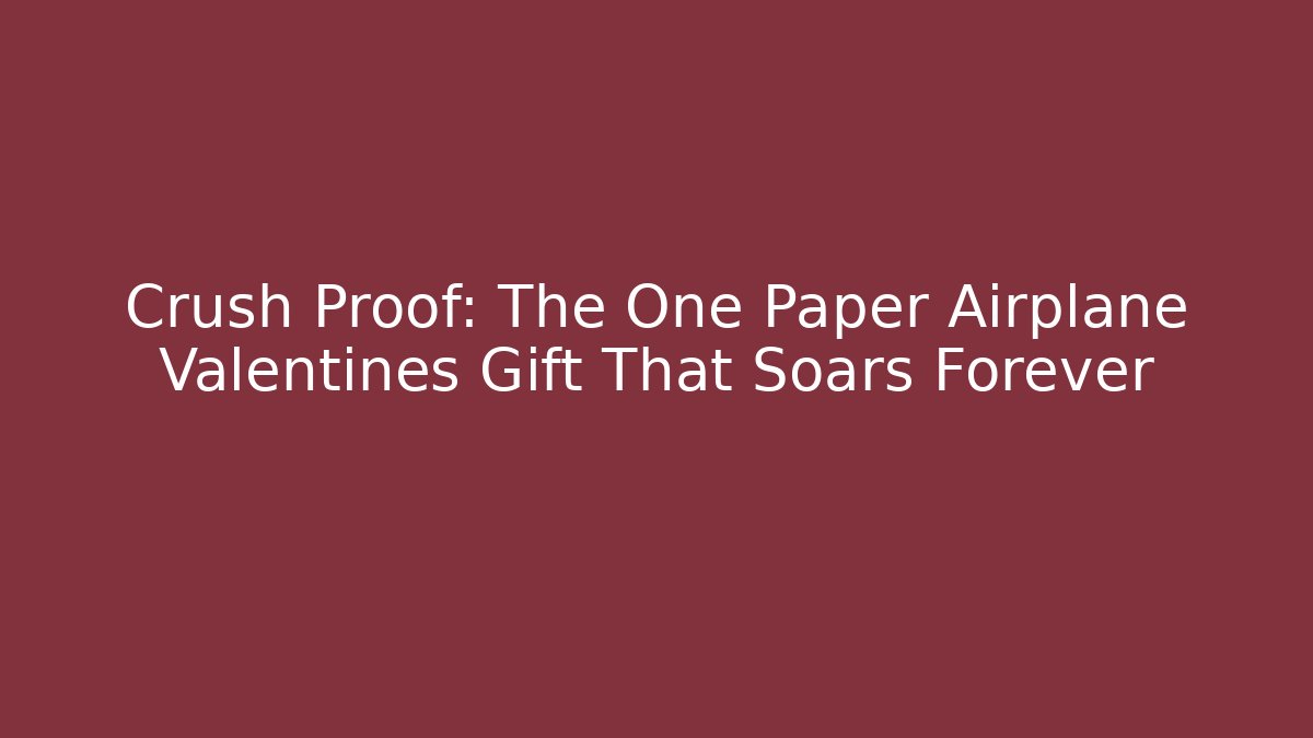 Crush Proof: The One Paper Airplane Valentines Gift That Soars Forever