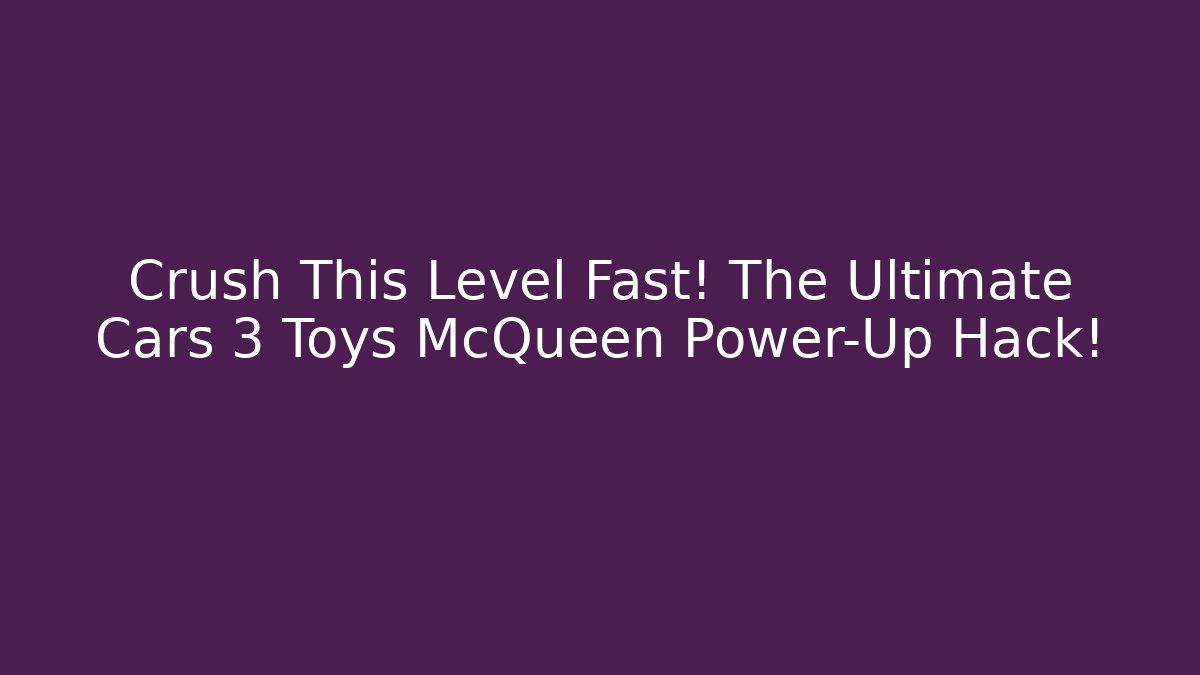 Crush This Level Fast! The Ultimate Cars 3 Toys McQueen Power-Up Hack!