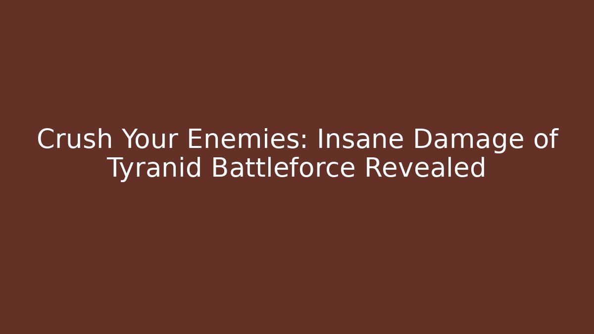 Crush Your Enemies: Insane Damage of Tyranid Battleforce Revealed