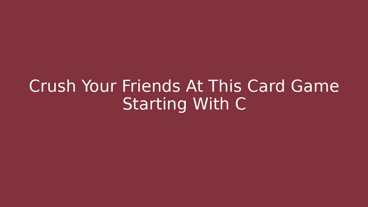Crush Your Friends At This Card Game Starting With C
