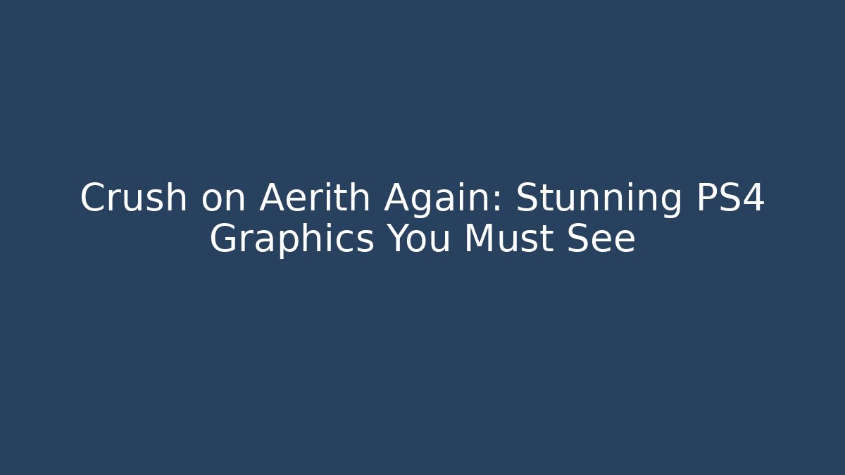 Crush on Aerith Again: Stunning PS4 Graphics You Must See