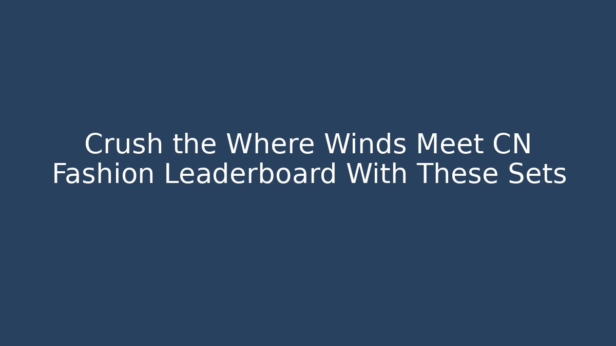 Crush the Where Winds Meet CN Fashion Leaderboard With These Sets