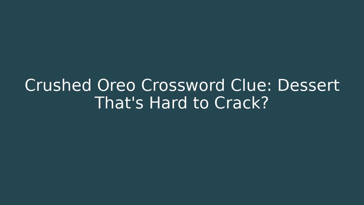 Crushed Oreo Crossword Clue: Dessert That’s Hard to Crack?