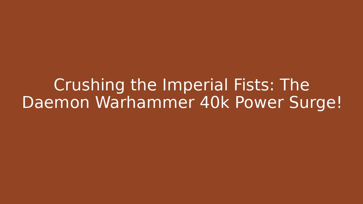 Crushing the Imperial Fists: The Daemon Warhammer 40k Power Surge!