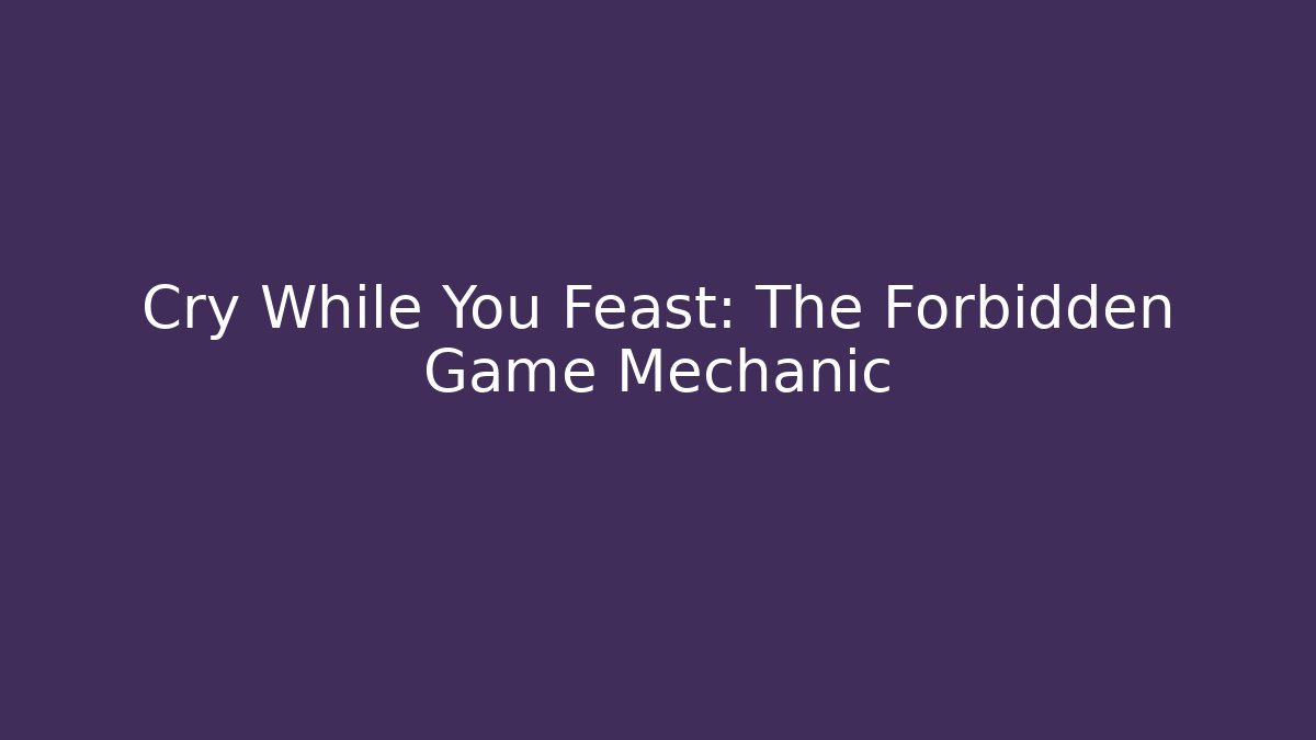 Cry While You Feast: The Forbidden Game Mechanic