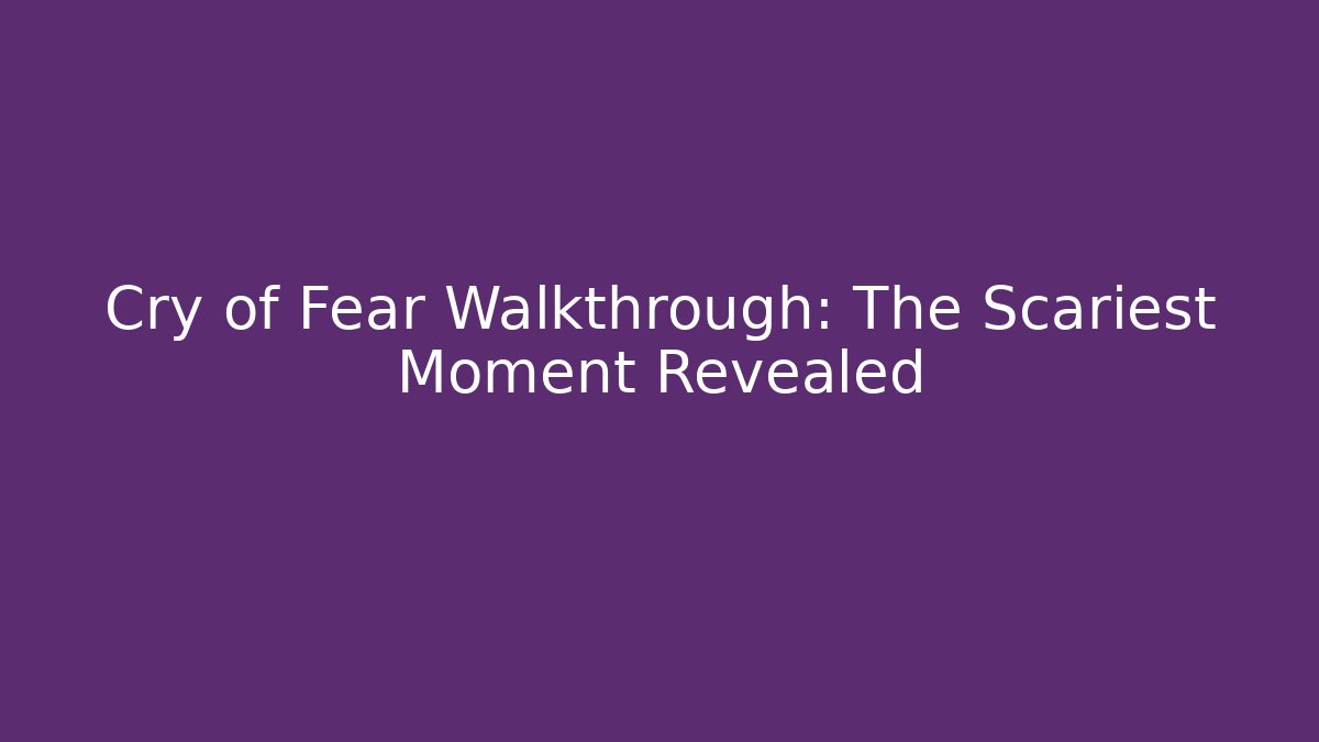 Cry of Fear Walkthrough: The Scariest Moment Revealed
