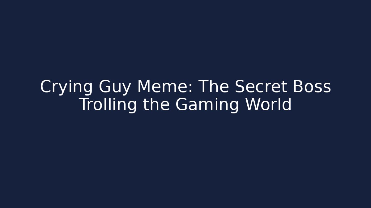 Crying Guy Meme: The Secret Boss Trolling the Gaming World