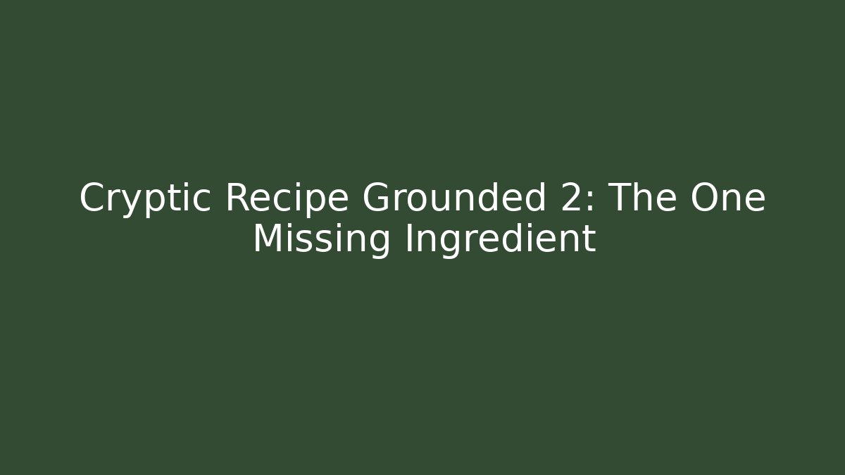 Cryptic Recipe Grounded 2: The One Missing Ingredient