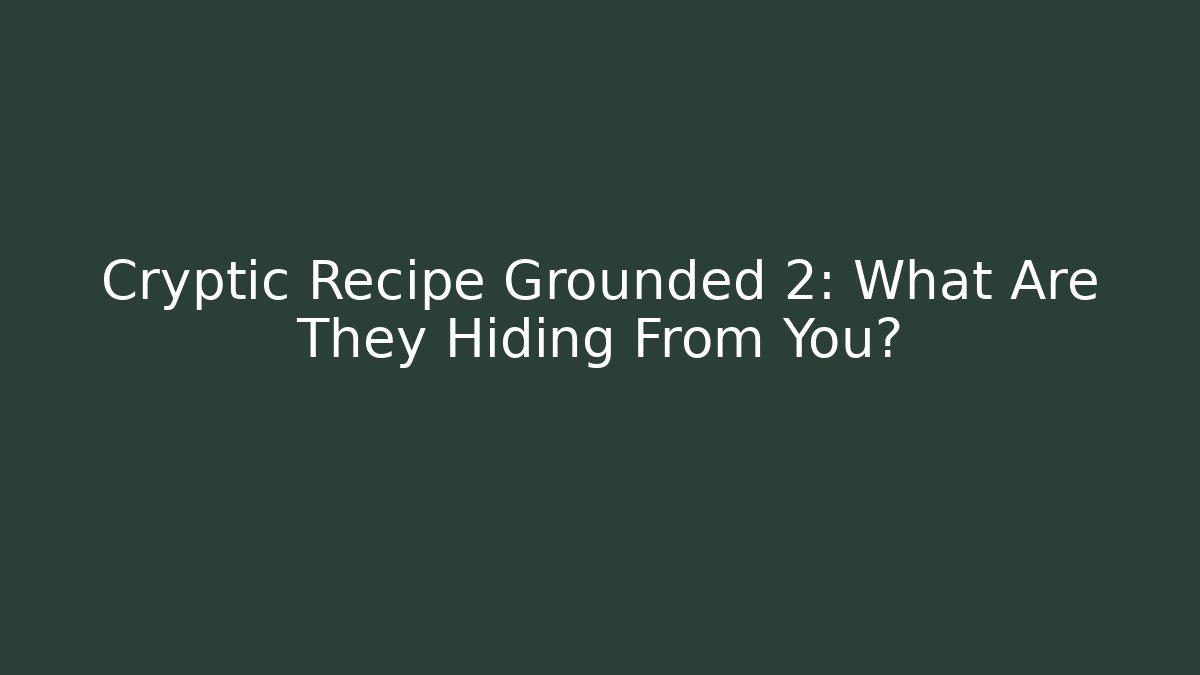 Cryptic Recipe Grounded 2: What Are They Hiding From You?