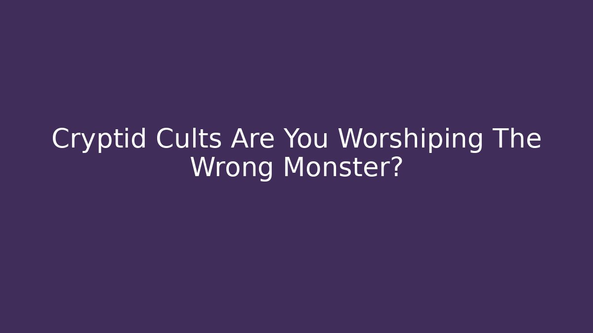 Cryptid Cults Are You Worshiping The Wrong Monster?