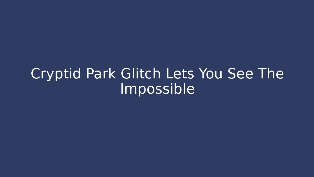 Cryptid Park Glitch Lets You See The Impossible