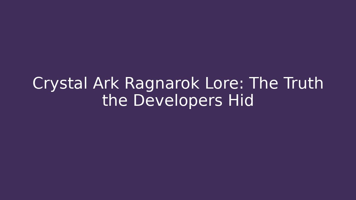 Crystal Ark Ragnarok Lore: The Truth the Developers Hid