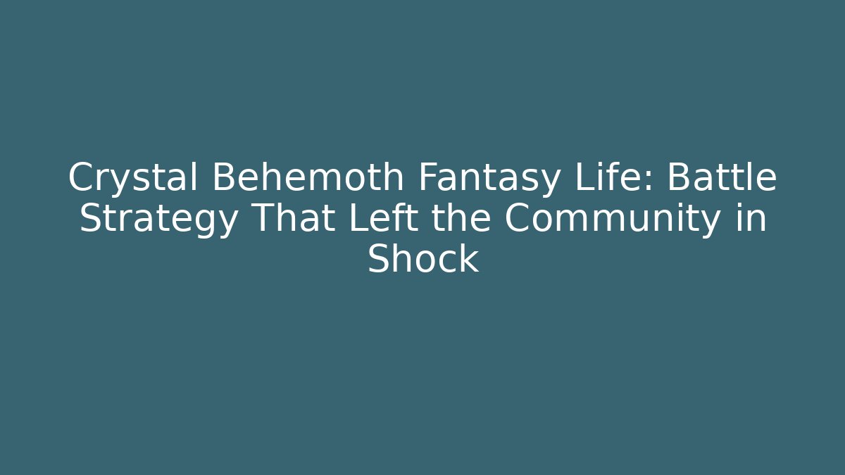 Crystal Behemoth Fantasy Life: Battle Strategy That Left the Community in Shock