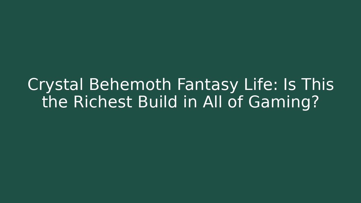 Crystal Behemoth Fantasy Life: Is This the Richest Build in All of Gaming?