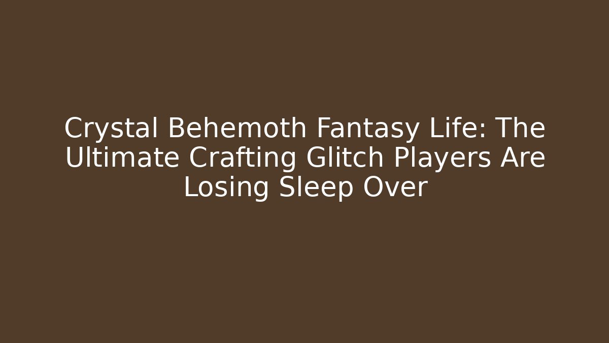 Crystal Behemoth Fantasy Life: The Ultimate Crafting Glitch Players Are Losing Sleep Over