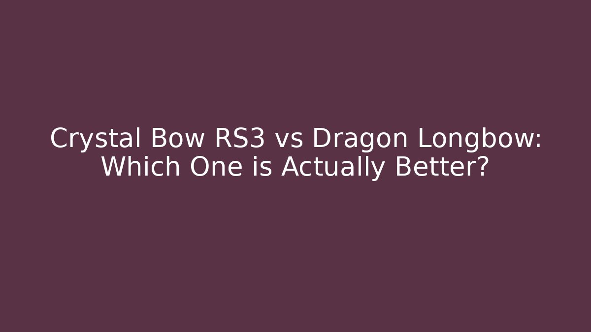 Crystal Bow RS3 vs Dragon Longbow: Which One is Actually Better?