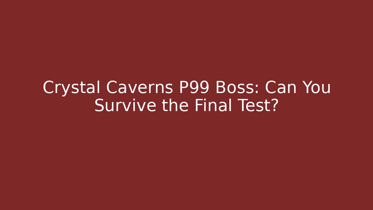 Crystal Caverns P99 Boss: Can You Survive the Final Test?