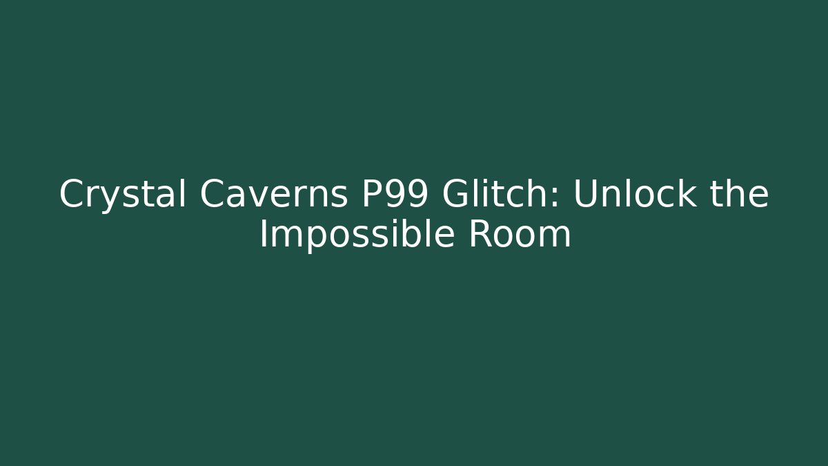 Crystal Caverns P99 Glitch: Unlock the Impossible Room