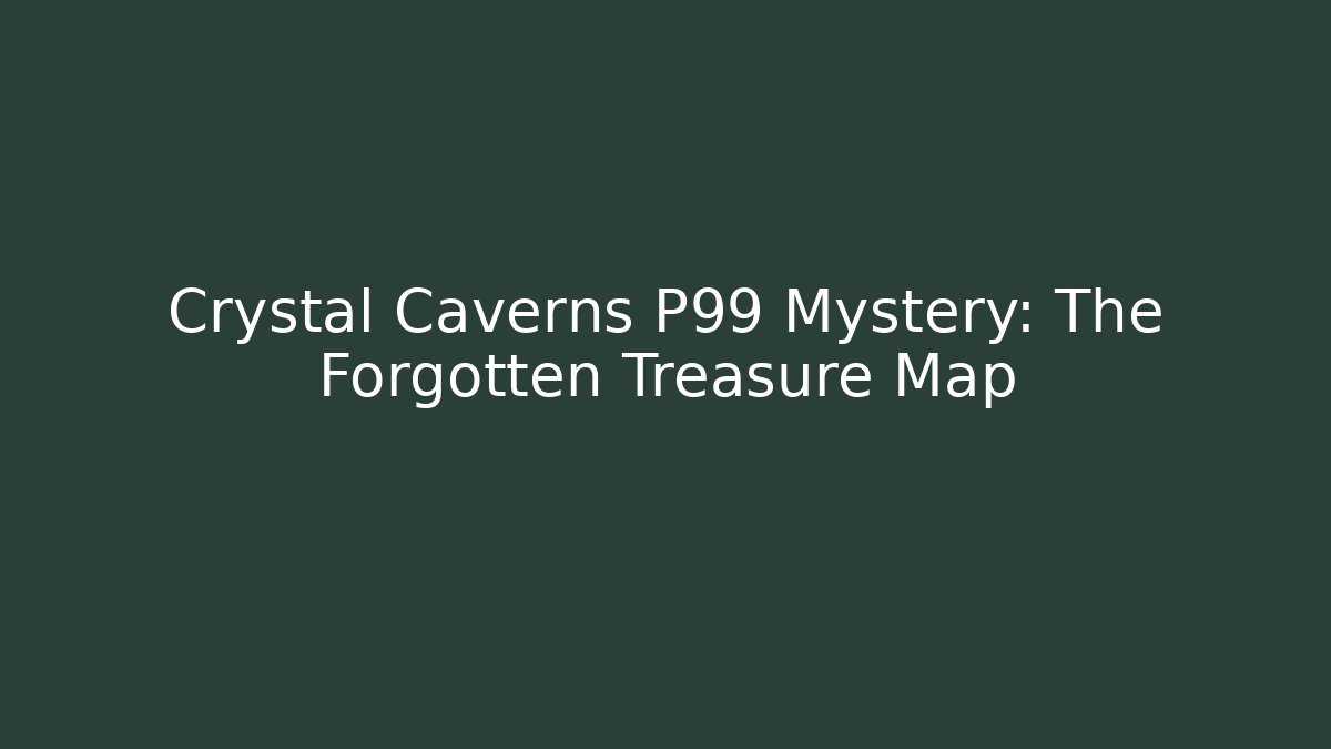 Crystal Caverns P99 Mystery: The Forgotten Treasure Map