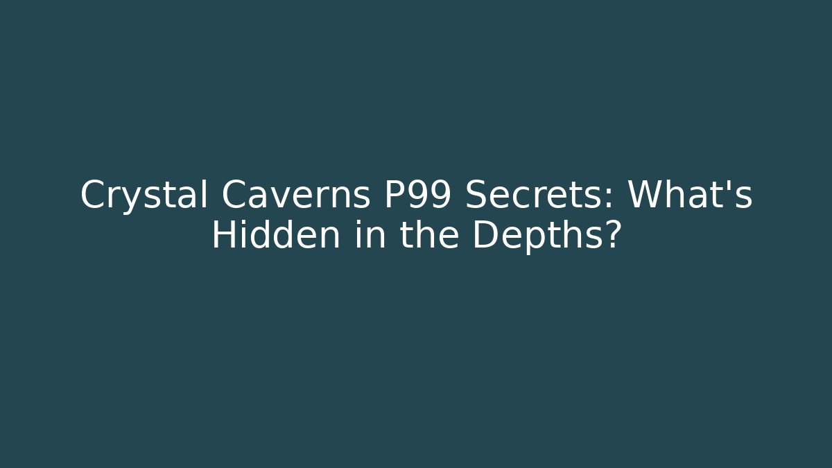 Crystal Caverns P99 Secrets: What's Hidden in the Depths?
