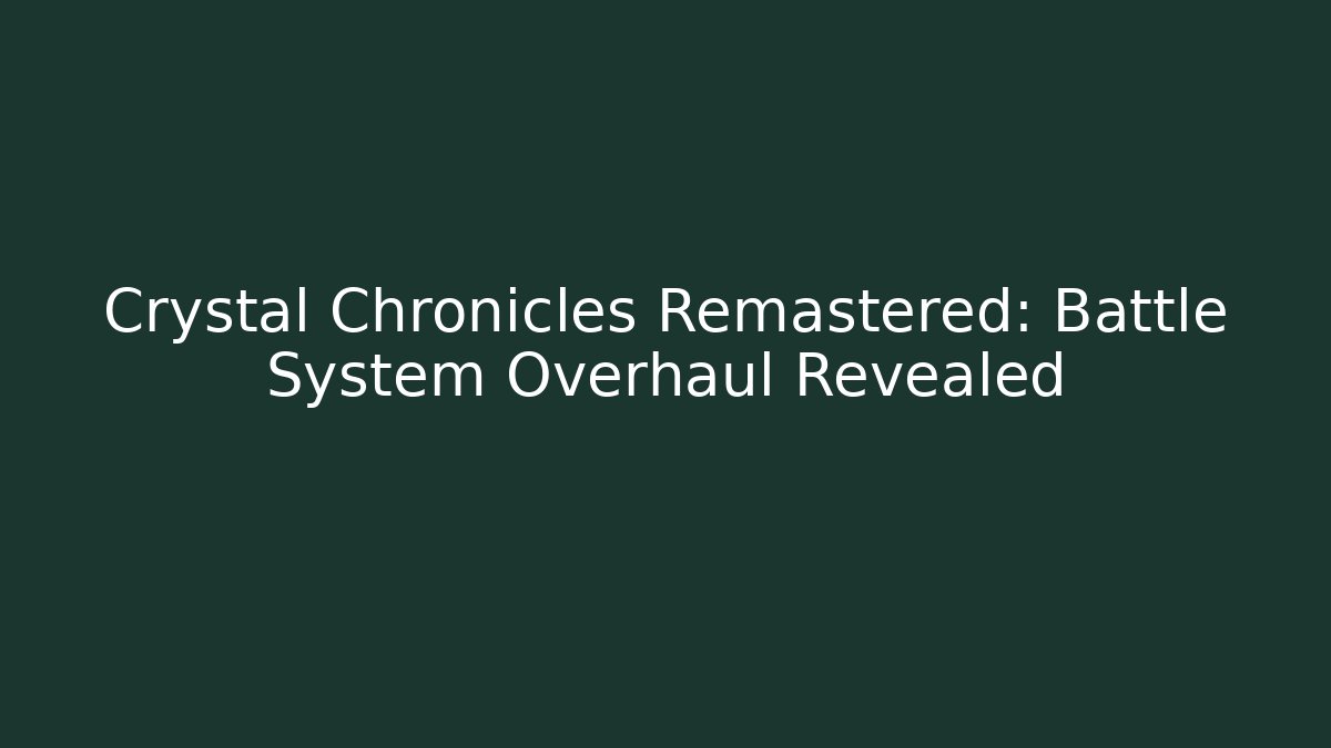 Crystal Chronicles Remastered: Battle System Overhaul Revealed