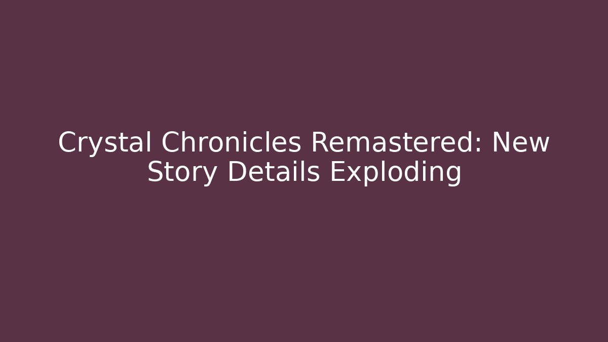 Crystal Chronicles Remastered: New Story Details Exploding