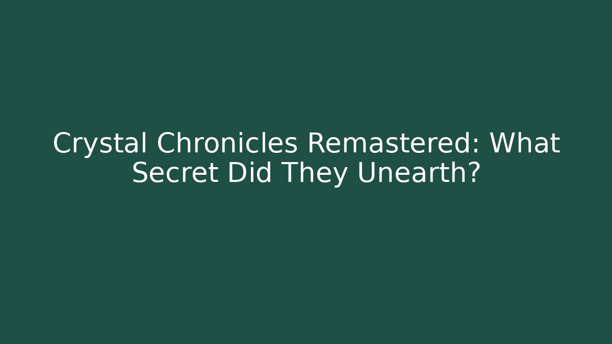 Crystal Chronicles Remastered: What Secret Did They Unearth?