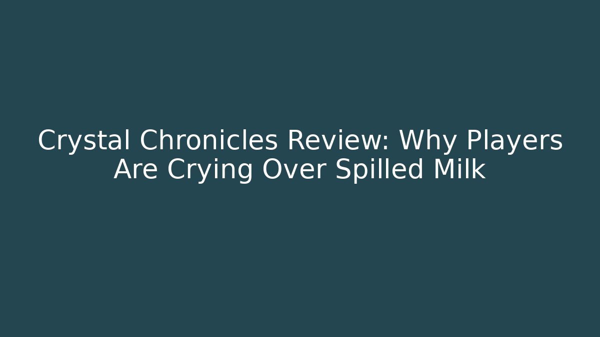 Crystal Chronicles Review: Why Players Are Crying Over Spilled Milk