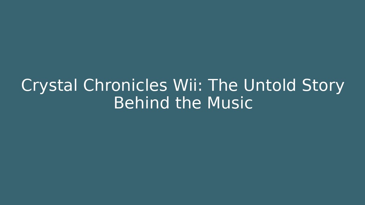 Crystal Chronicles Wii: The Untold Story Behind the Music