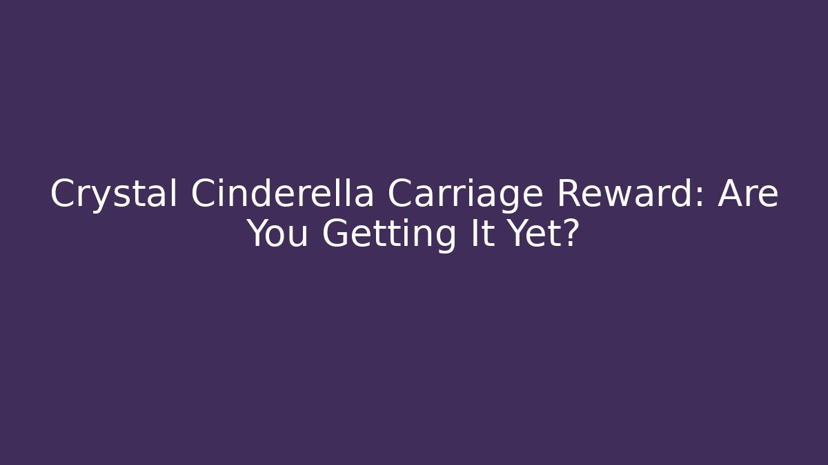 Crystal Cinderella Carriage Reward: Are You Getting It Yet?
