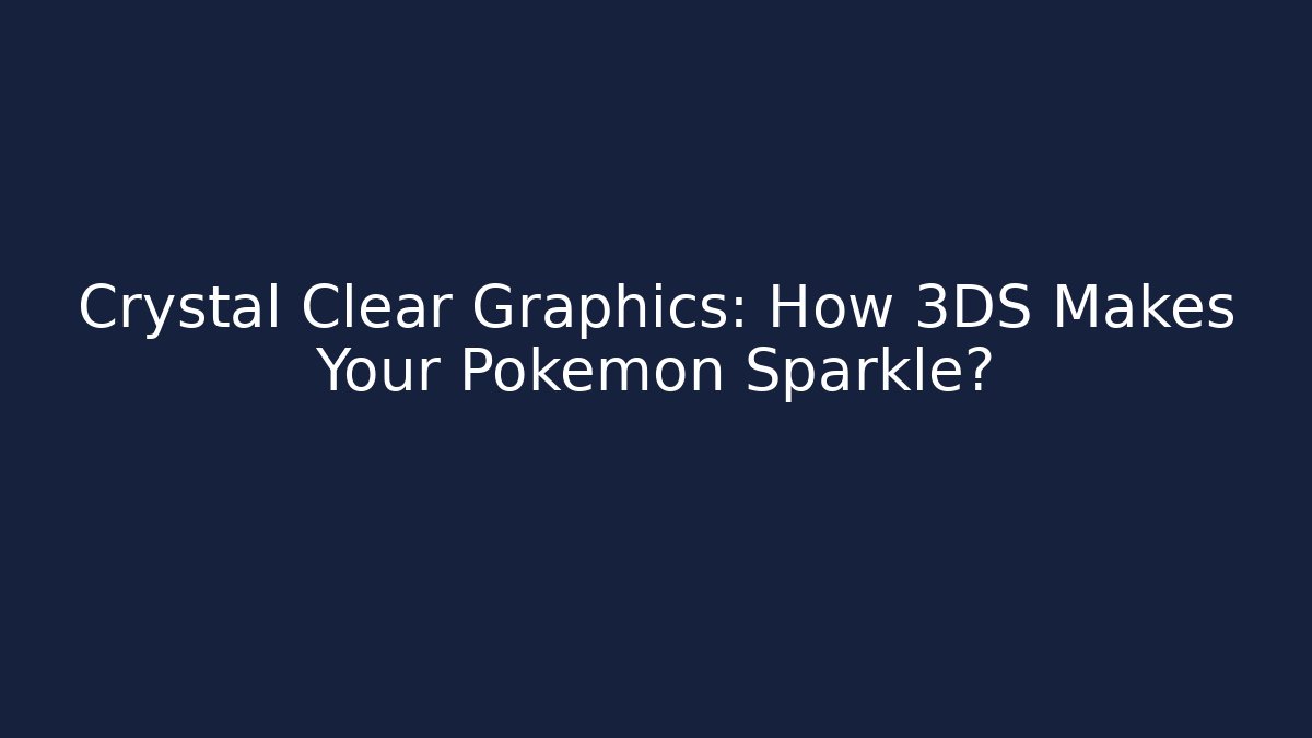 Crystal Clear Graphics: How 3DS Makes Your Pokemon Sparkle?