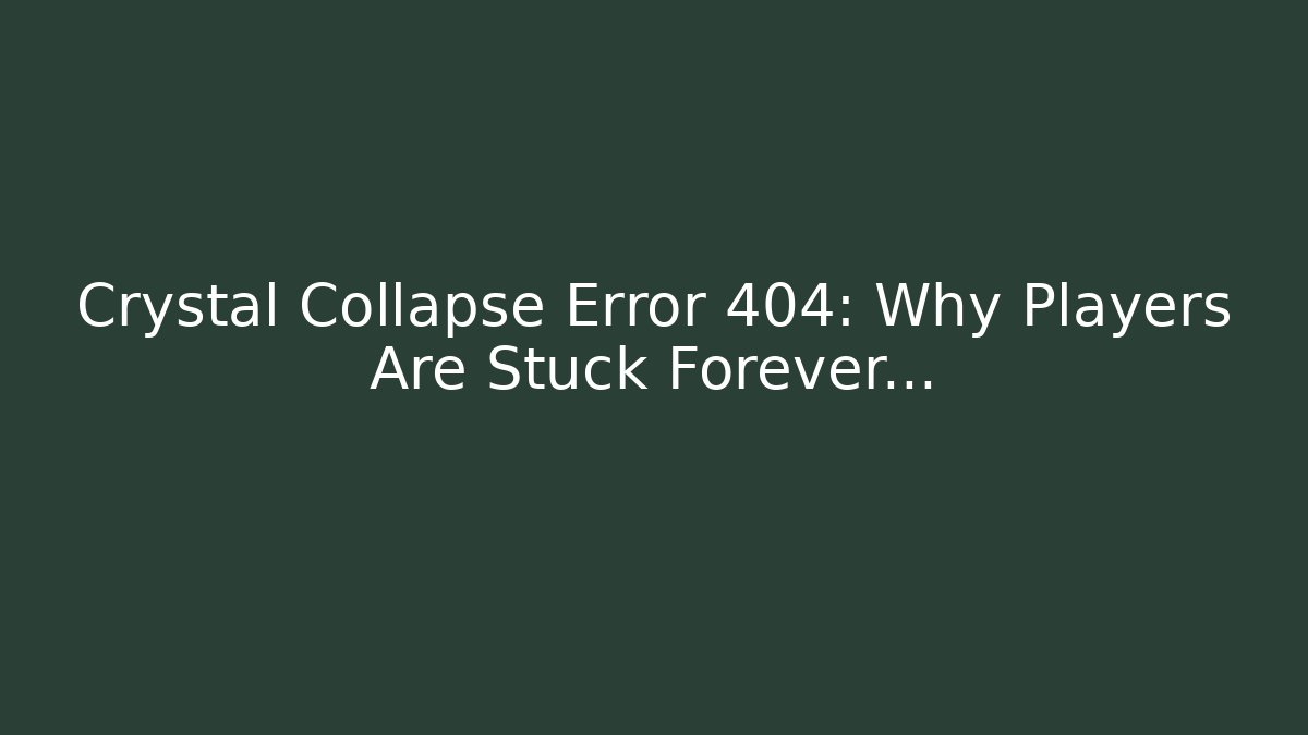 Crystal Collapse Error 404: Why Players Are Stuck Forever…