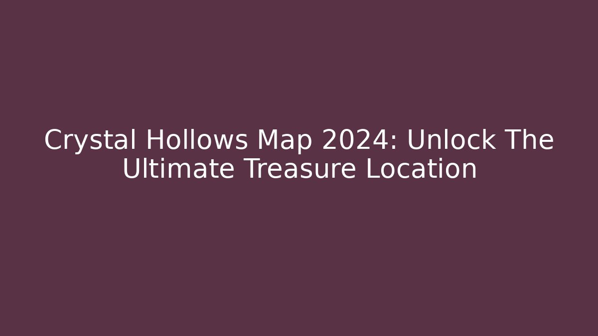 Crystal Hollows Map 2024: Unlock The Ultimate Treasure Location - Critter Realm