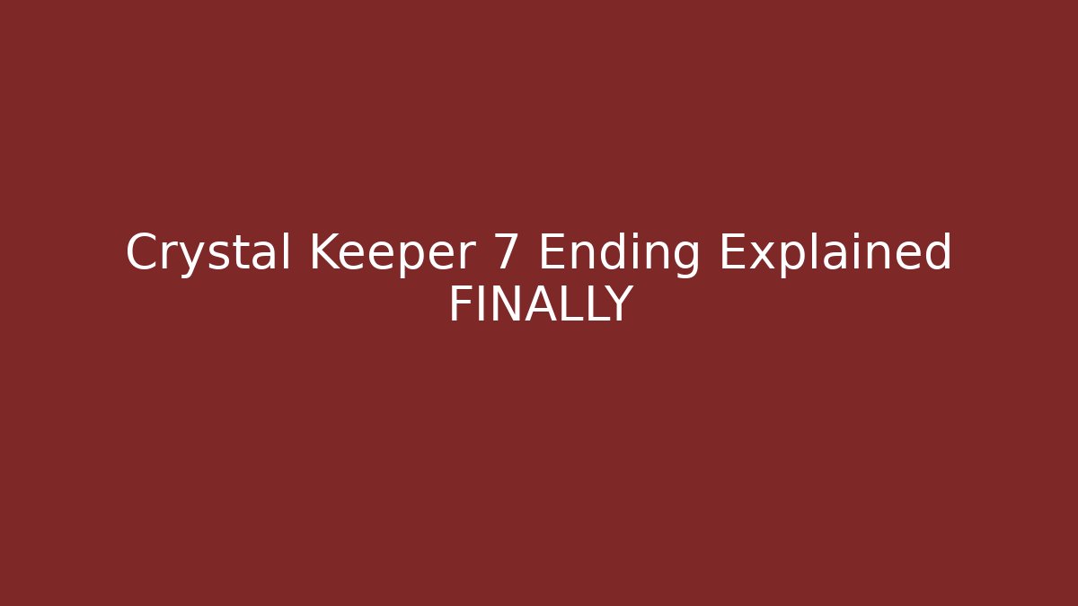 Crystal Keeper 7 Ending Explained FINALLY