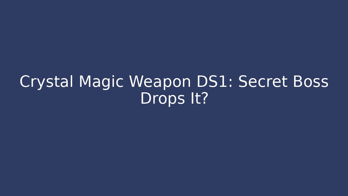 Crystal Magic Weapon DS1: Secret Boss Drops It?