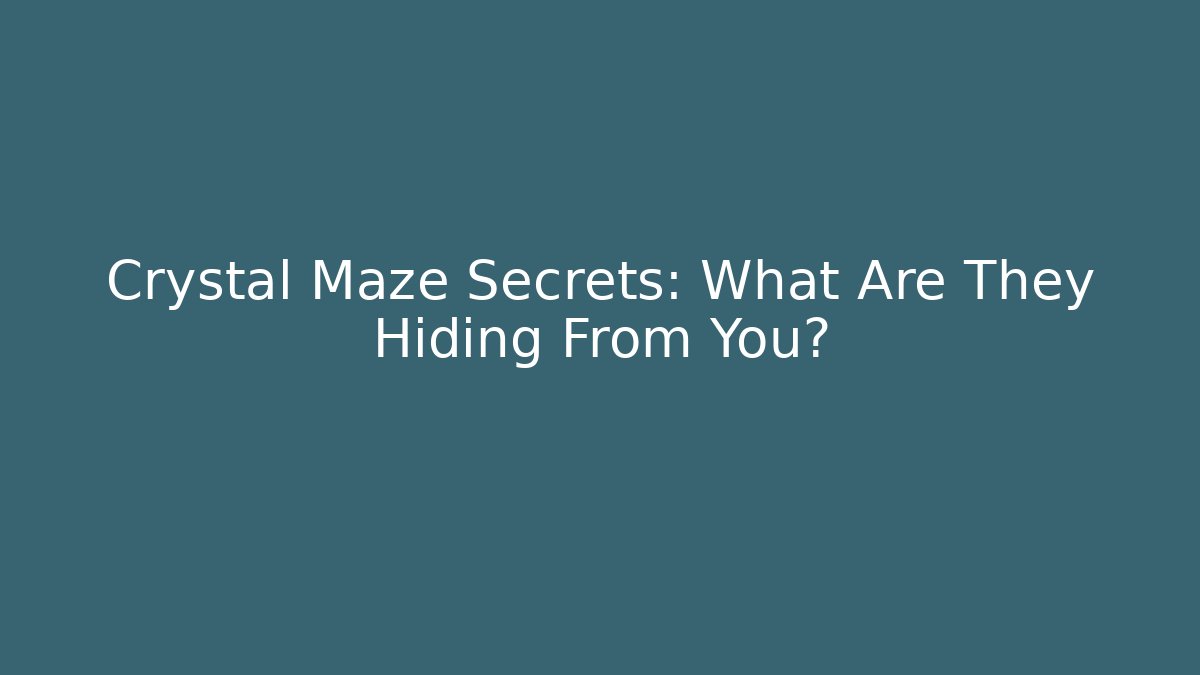 Crystal Maze Secrets: What Are They Hiding From You?