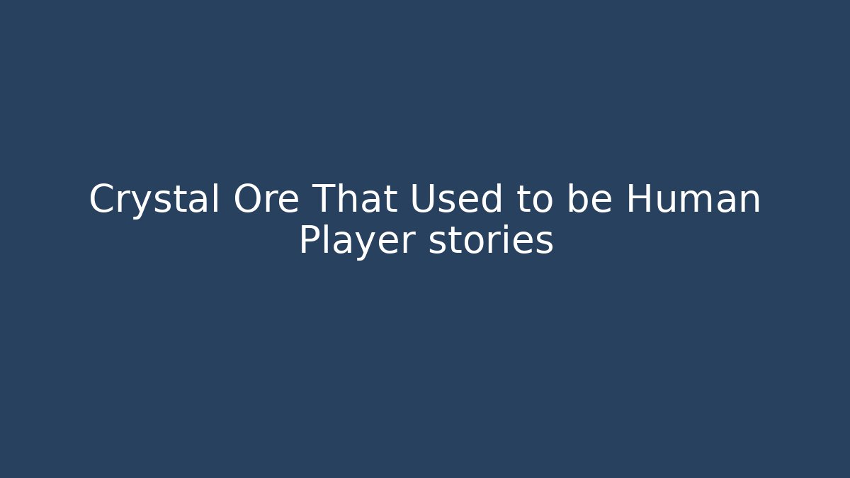 Crystal Ore That Used to be Human Player stories