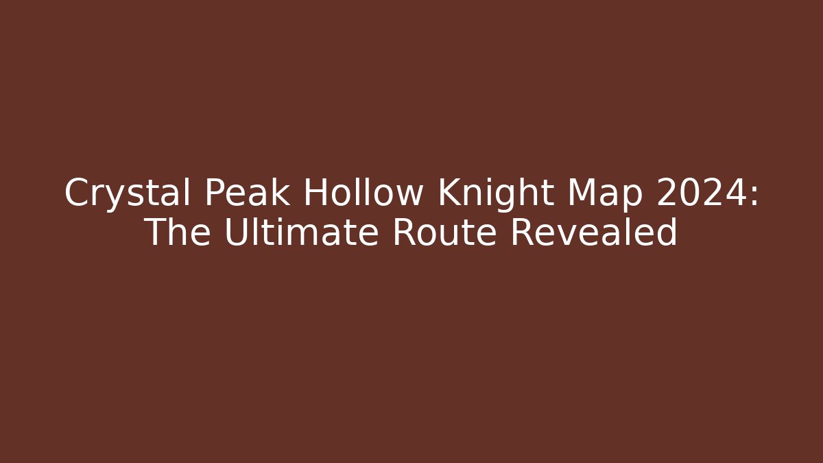 Crystal Peak Hollow Knight Map 2024: The Ultimate Route Revealed