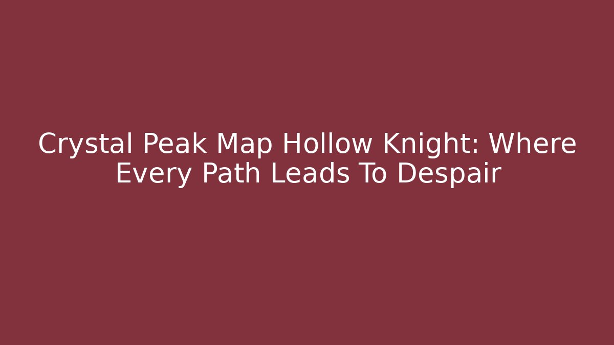Crystal Peak Map Hollow Knight: Where Every Path Leads To Despair