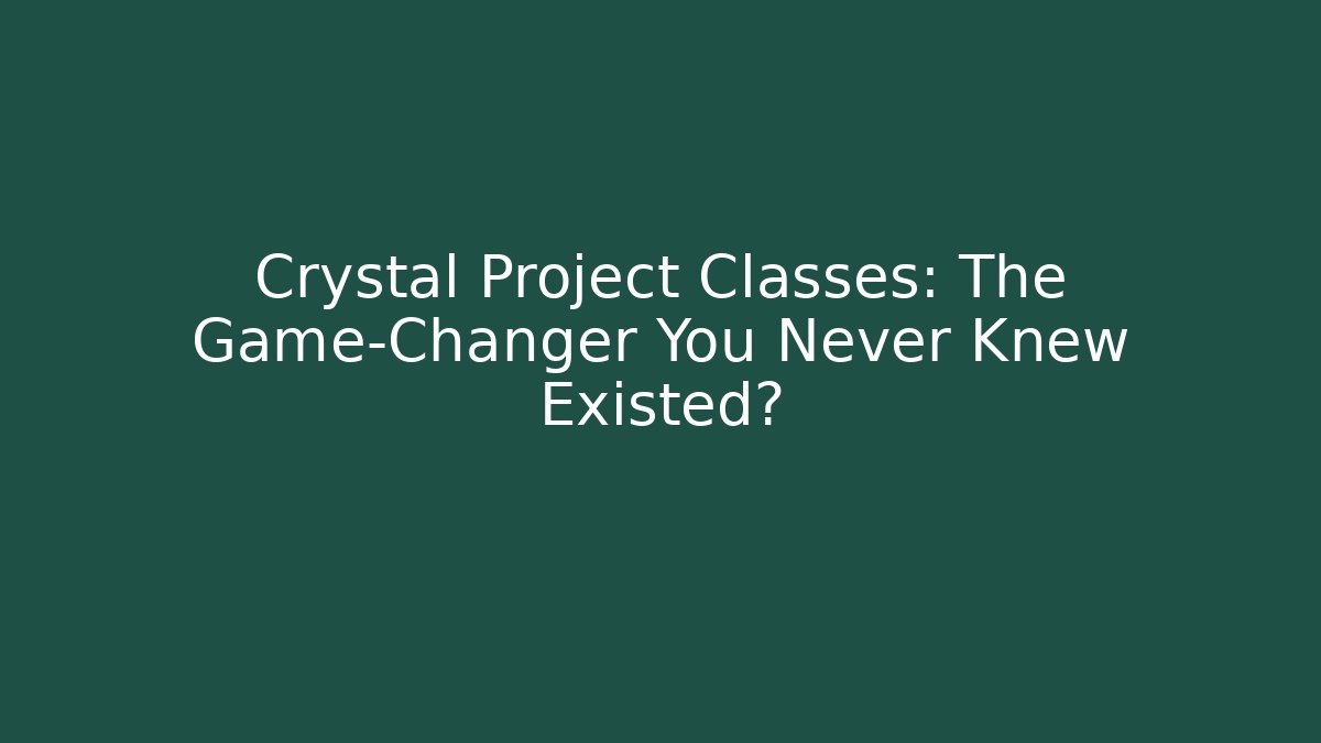 Crystal Project Classes: The Game-Changer You Never Knew Existed?