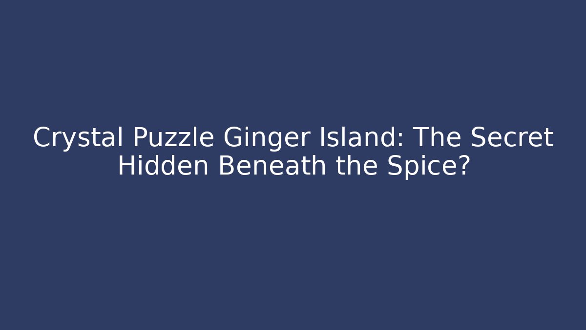 Crystal Puzzle Ginger Island: The Secret Hidden Beneath the Spice?