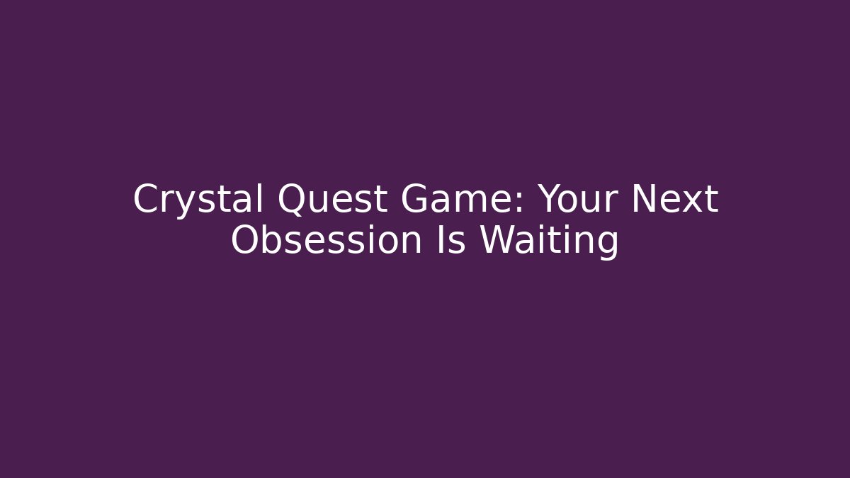 Crystal Quest Game: Your Next Obsession Is Waiting