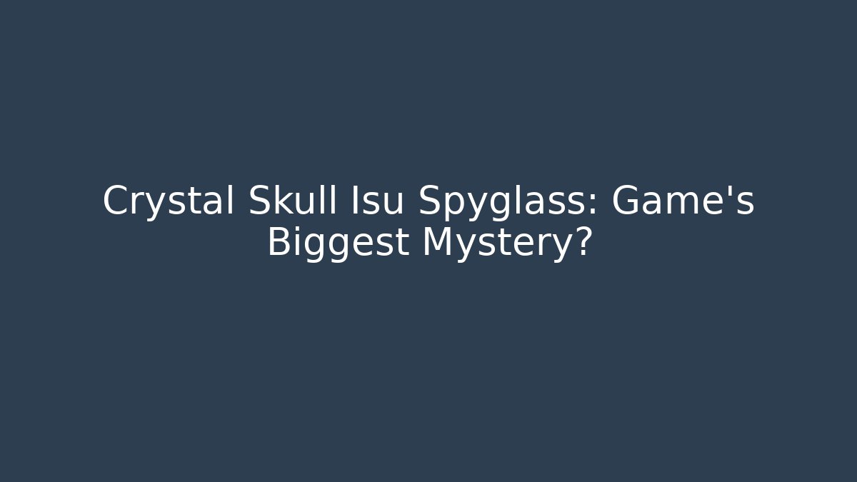 Crystal Skull Isu Spyglass: Game's Biggest Mystery?
