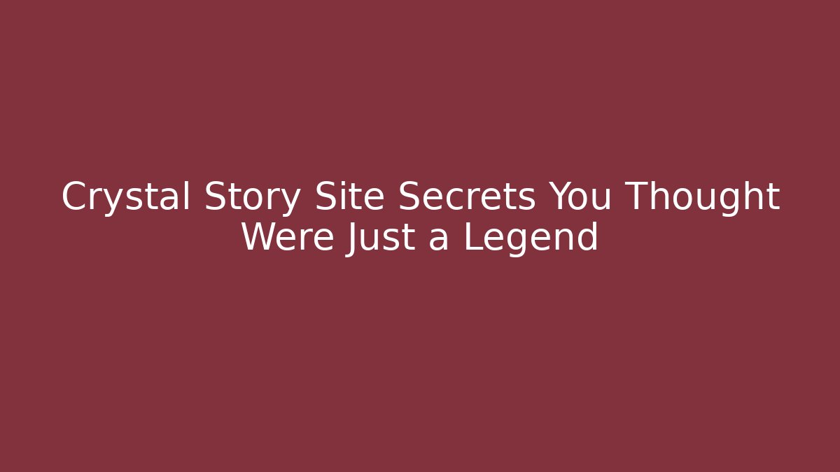 Crystal Story Site Secrets You Thought Were Just a Legend