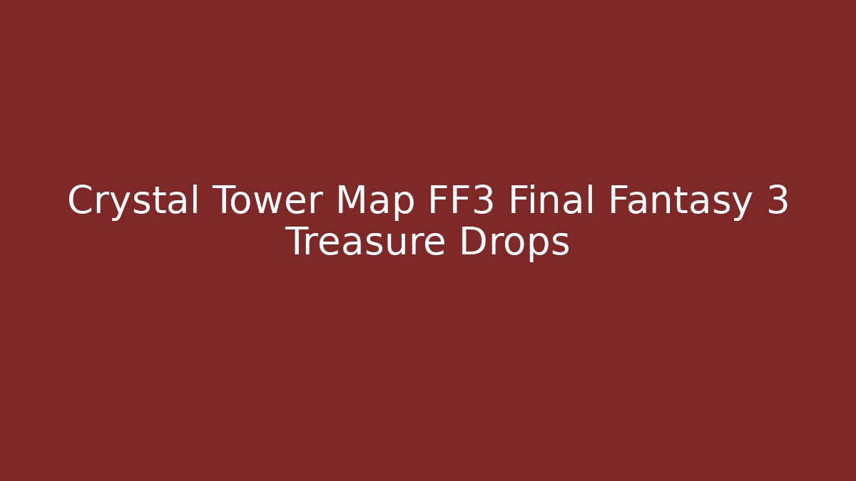 Crystal Tower Map FF3 Final Fantasy 3 Treasure Drops