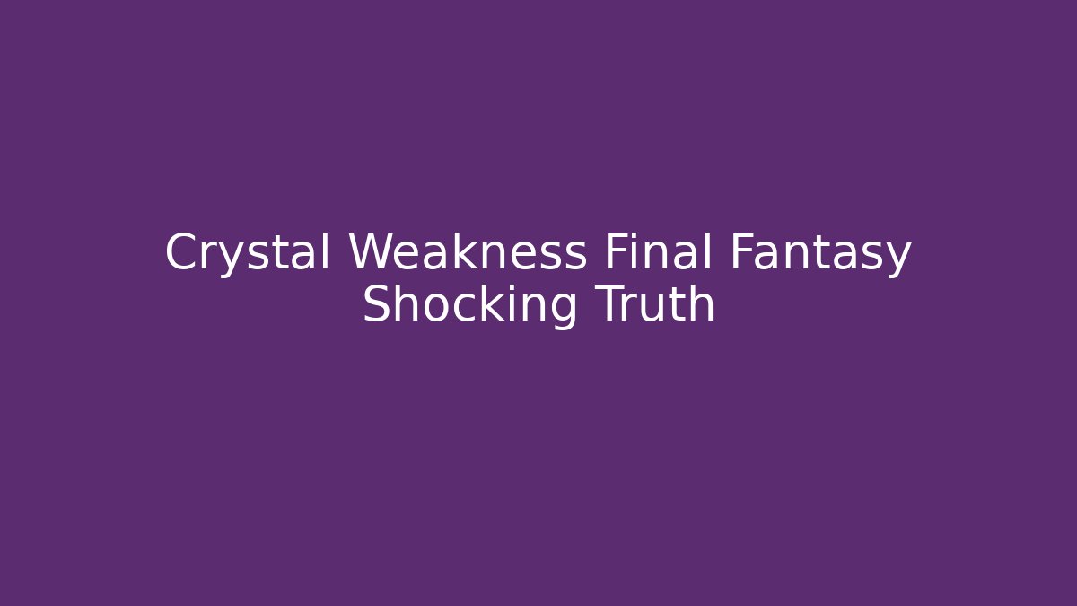 Crystal Weakness Final Fantasy Shocking Truth - Critter Realm