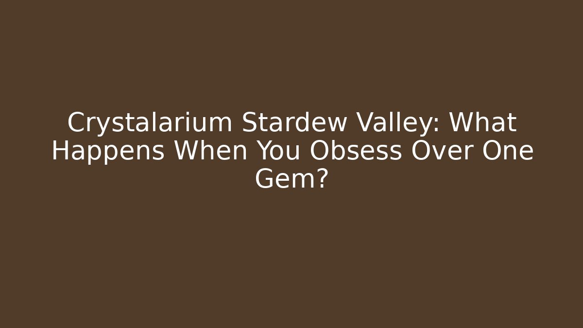 Crystalarium Stardew Valley: What Happens When You Obsess Over One Gem?