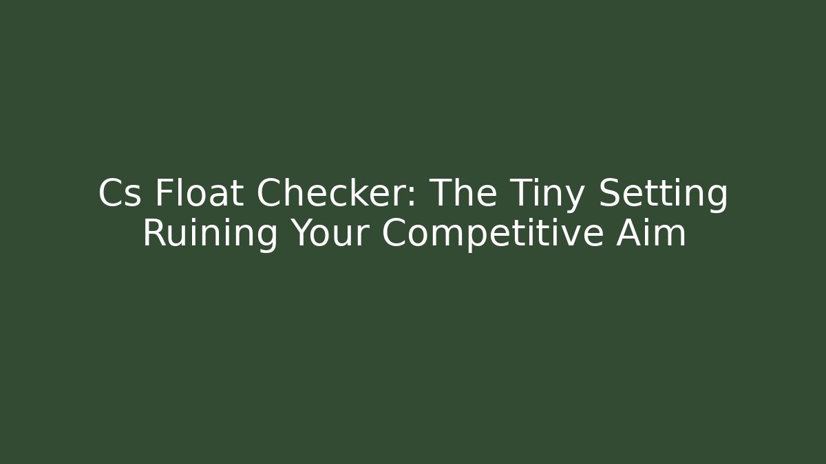 Cs Float Checker: The Tiny Setting Ruining Your Competitive Aim
